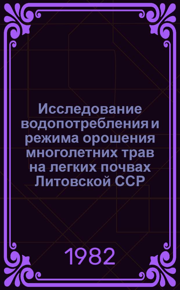 Исследование водопотребления и режима орошения многолетних трав на легких почвах Литовской ССР : Автореф. дис. на соиск. учен. степ. канд. с.-х. наук : (06.01.02)