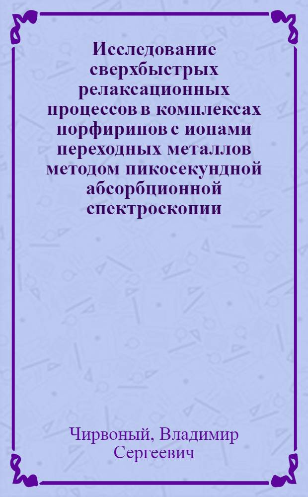Исследование сверхбыстрых релаксационных процессов в комплексах порфиринов с ионами переходных металлов методом пикосекундной абсорбционной спектроскопии : Автореф. дис. на соиск. учен. степ. канд. физ.-мат. наук : (01.04.05)