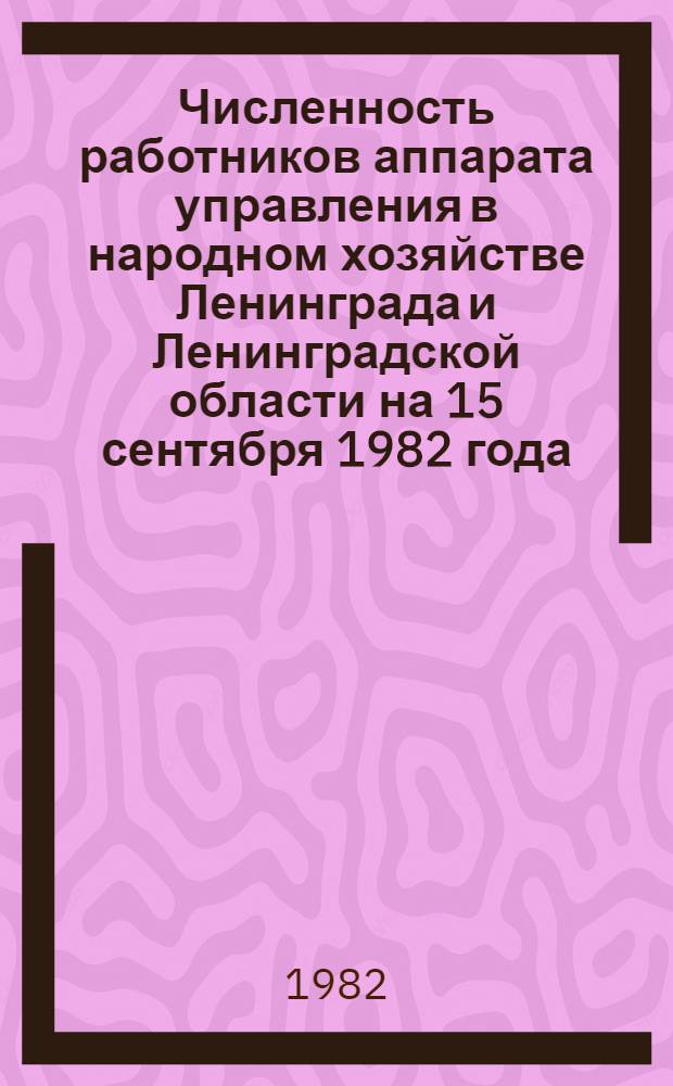 Численность работников аппарата управления в народном хозяйстве Ленинграда и Ленинградской области на 15 сентября 1982 года : Стат. бюл