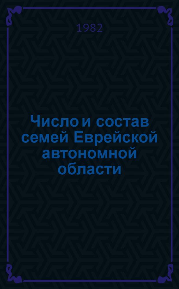 Число и состав семей Еврейской автономной области : Стат. сб. по материалам переписи населения 1979 г