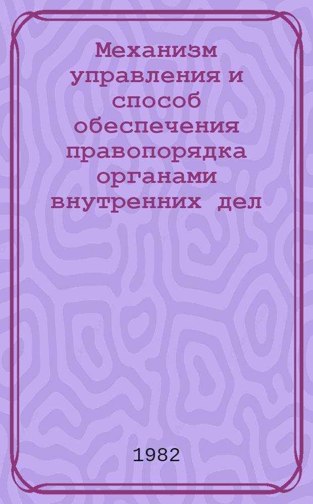 Механизм управления и способ обеспечения правопорядка органами внутренних дел : Учеб. пособие