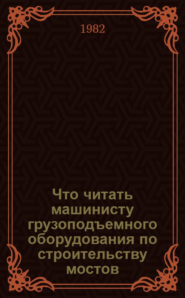 Что читать машинисту грузоподъемного оборудования по строительству мостов : Рек. указ. лит