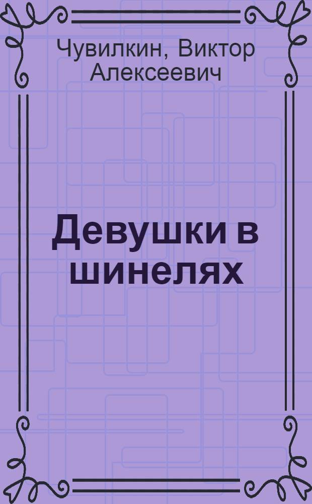 Девушки в шинелях : Докум. повесть