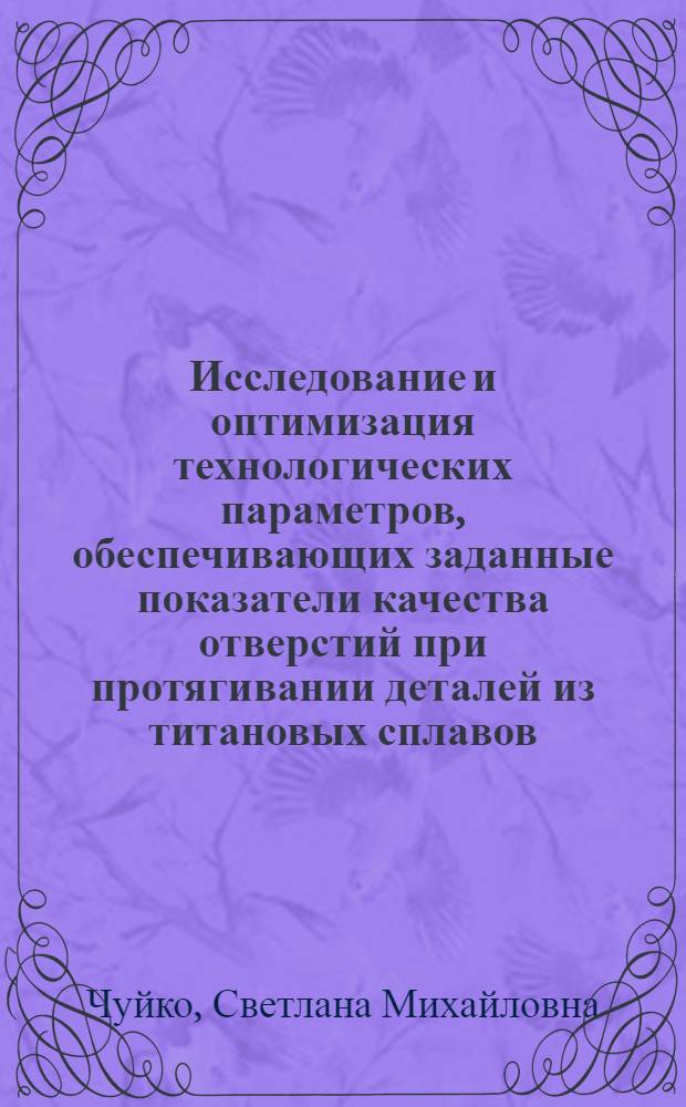 Исследование и оптимизация технологических параметров, обеспечивающих заданные показатели качества отверстий при протягивании деталей из титановых сплавов : Автореф. дис. на соиск. учен. степ. к. т. н