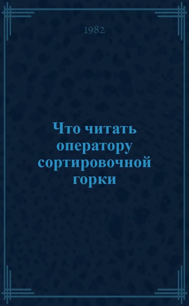 Что читать оператору сортировочной горки : Указ. лит