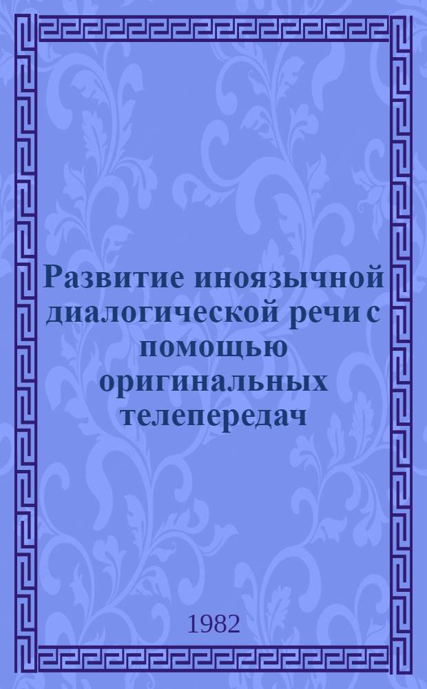 Развитие иноязычной диалогической речи с помощью оригинальных телепередач : Автореф. дис. на соиск. учен. степ. канд. пед. наук : (13.00.02)