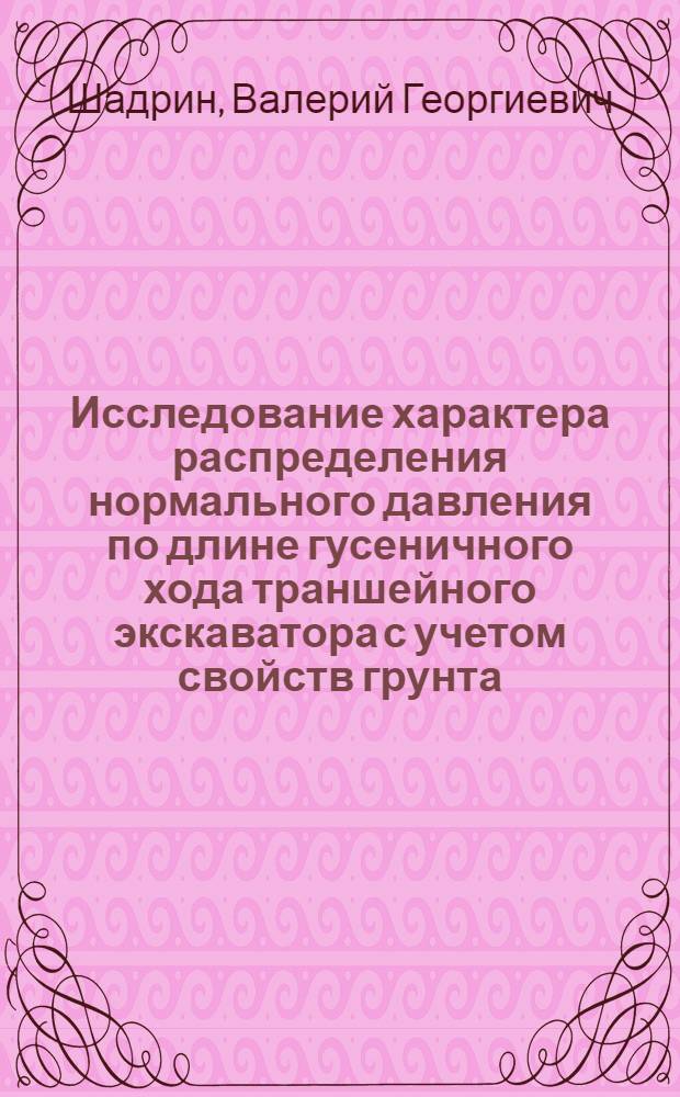 Исследование характера распределения нормального давления по длине гусеничного хода траншейного экскаватора с учетом свойств грунта : Автореф. дис. на соиск. учен. степ. канд. техн. наук : (05.05.04)