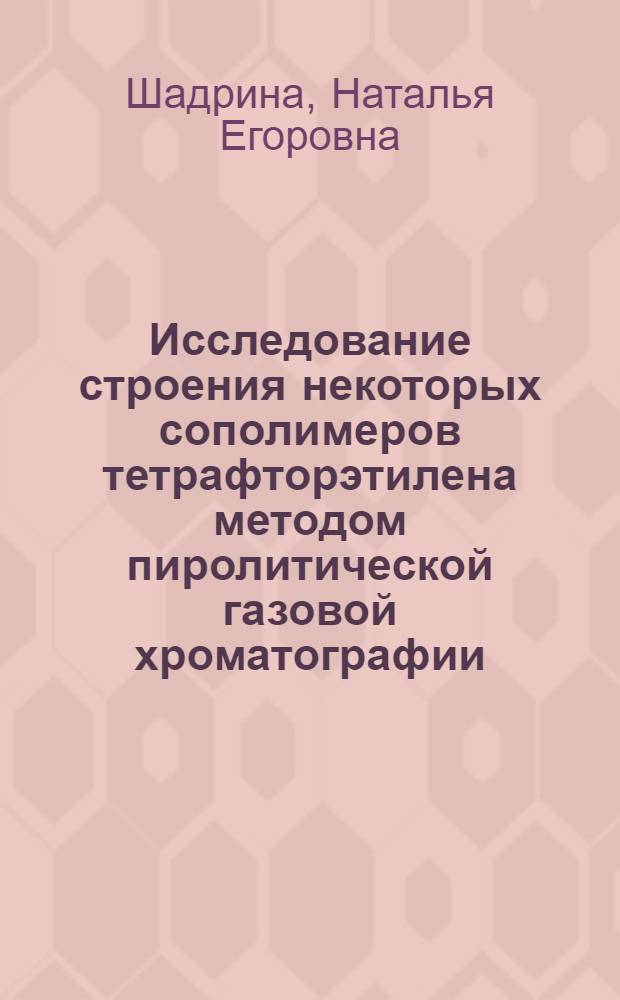 Исследование строения некоторых сополимеров тетрафторэтилена методом пиролитической газовой хроматографии : Автореф. дис. на соиск. учен. степ. к. х. н
