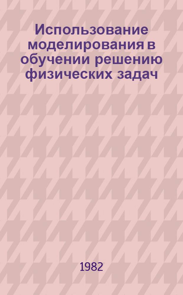 Использование моделирования в обучении решению физических задач : Автореф. дис. на соиск. учен. степ. канд. пед. наук : (13.00.02)