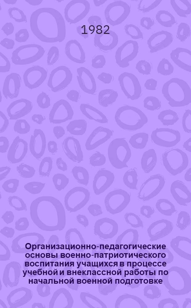Организационно-педагогические основы военно-патриотического воспитания учащихся в процессе учебной и внеклассной работы по начальной военной подготовке : (На материале школ БССР) : Автореф. дис. на соиск. учен. степ. к. п. н