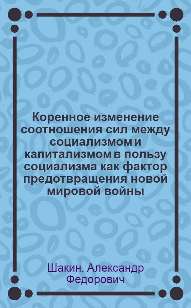 Коренное изменение соотношения сил между социализмом и капитализмом в пользу социализма как фактор предотвращения новой мировой войны, укрепления мира и безопасности народов : Автореф. дис. на соиск. учен. степ. к. филос. н