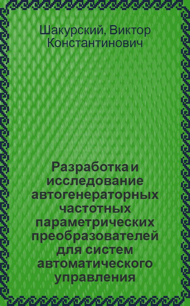 Разработка и исследование автогенераторных частотных параметрических преобразователей для систем автоматического управления : Автореф. дис. на соиск. учен. степ. канд. техн. наук : (05.13.05)
