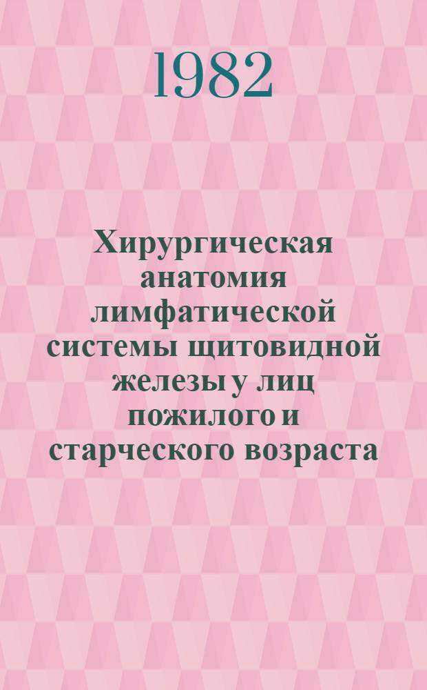 Хирургическая анатомия лимфатической системы щитовидной железы у лиц пожилого и старческого возраста : (Морфо-эксперим.-клинич. исслед.) : Автореф. дис. на соиск. учен. степ. канд. мед. наук : (14.00.27)