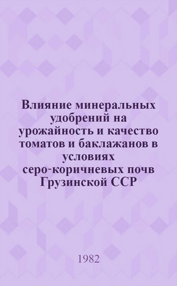 Влияние минеральных удобрений на урожайность и качество томатов и баклажанов в условиях серо-коричневых почв Грузинской ССР : Автореф. дис. на соиск. учен. степ. канд. с.-х. наук : (06.01.04)