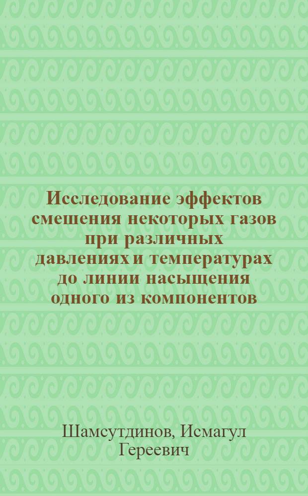 Исследование эффектов смешения некоторых газов при различных давлениях и температурах до линии насыщения одного из компонентов : Автореф. дис. на соиск. учен. степ. канд. физ.- мат. наук : (01.04.14)
