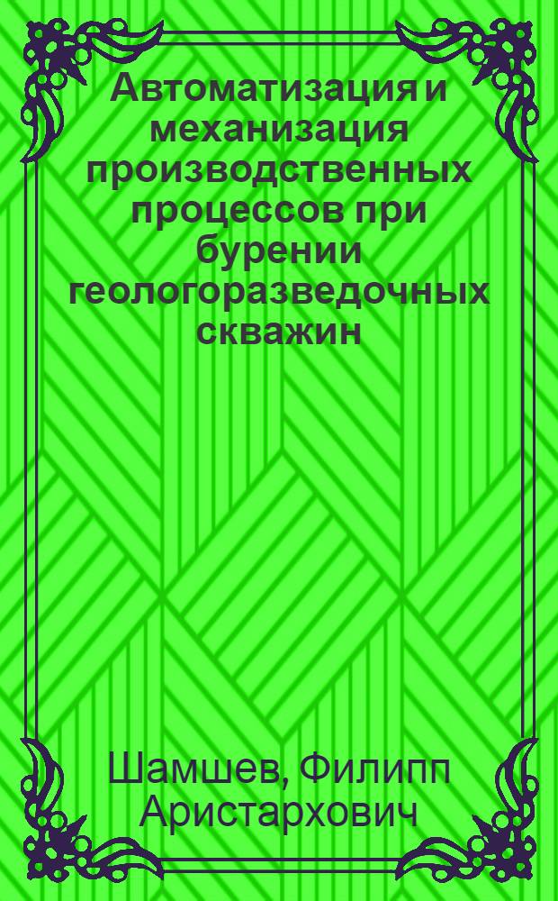 Автоматизация и механизация производственных процессов при бурении геологоразведочных скважин : Учеб. пособие для вузов по спец. "Технология и техника разведки месторождений полез. ископаемых"