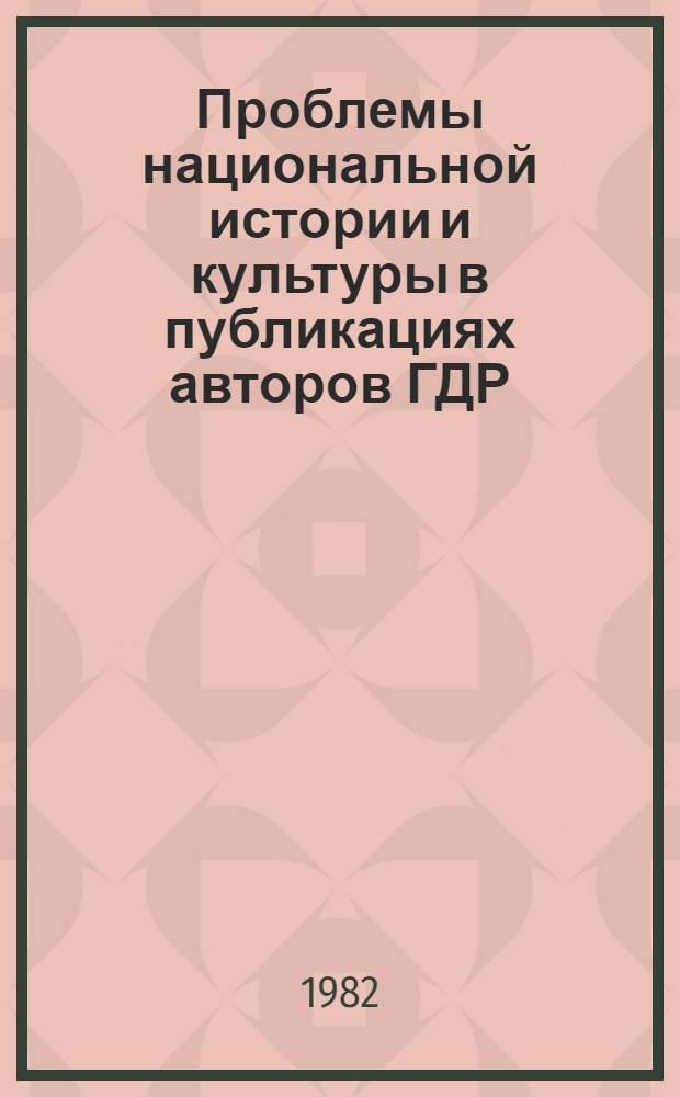 Проблемы национальной истории и культуры в публикациях авторов ГДР (70-80-е годы) : Науч.-аналит. обзор
