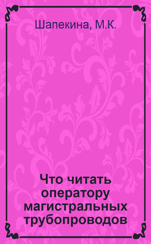 Что читать оператору магистральных трубопроводов : Рек. указ. лит