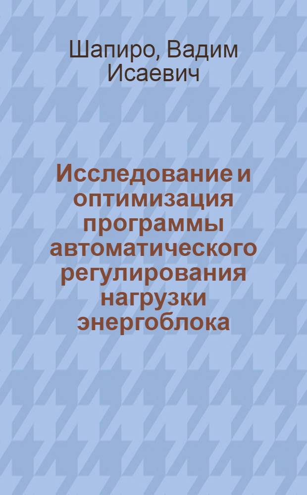Исследование и оптимизация программы автоматического регулирования нагрузки энергоблока : Автореф. дис. на соиск. учен. степ. канд. техн. наук : (05.13.07)