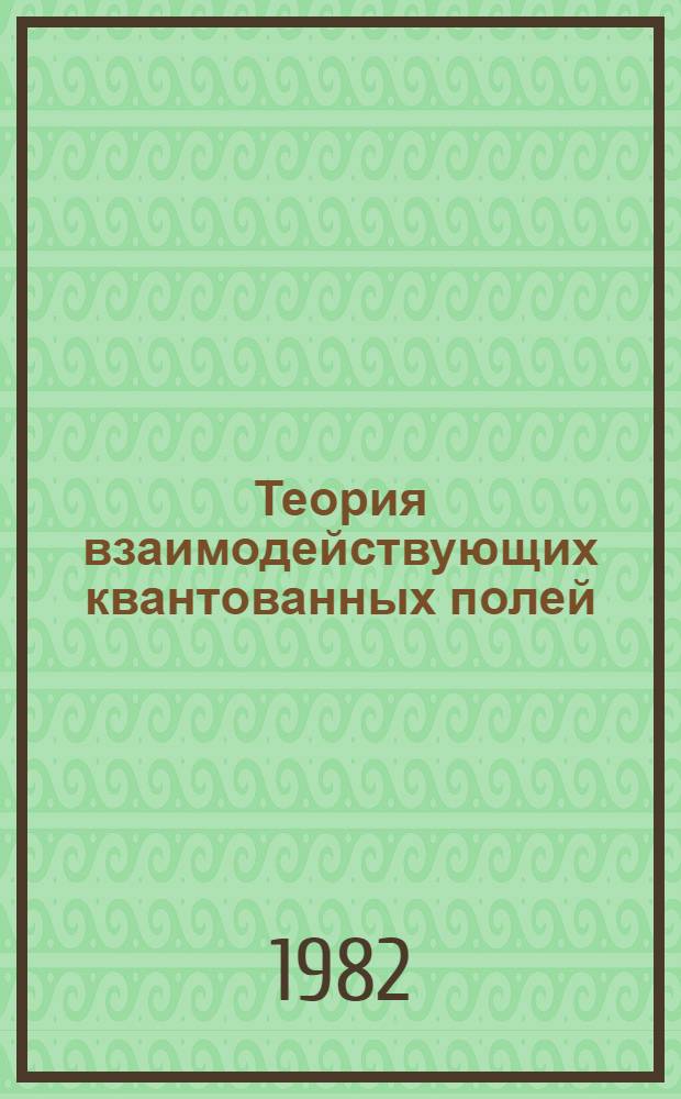 Теория взаимодействующих квантованных полей : Учеб. пособие