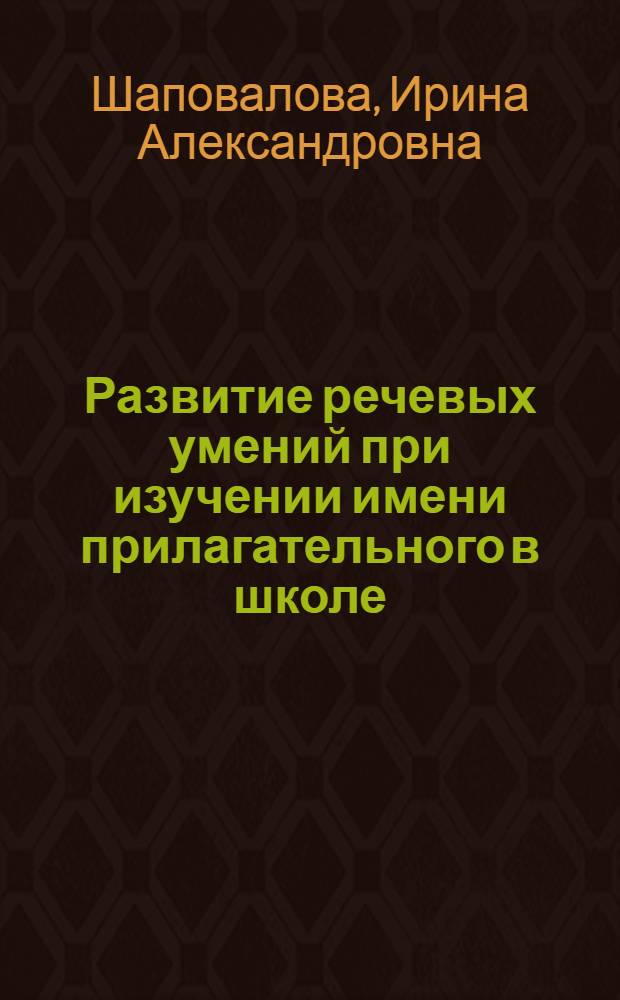 Развитие речевых умений при изучении имени прилагательного в школе : Автореф. дис. на соиск. учен. степ. канд. пед. наук : (13.00.02)