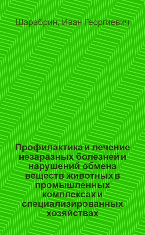 Профилактика и лечение незаразных болезней и нарушений обмена веществ животных в промышленных комплексах и специализированных хозяйствах : Учеб. пособие для слушателей ФПК, педфака и студентов вет. фак. (оч. и заоч. обучения)