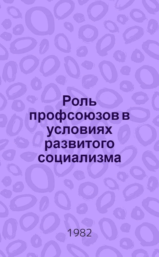 Роль профсоюзов в условиях развитого социализма : В помощь лектору