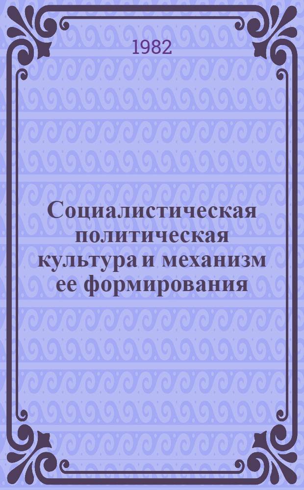 Социалистическая политическая культура и механизм ее формирования : Автореф. дис. на соиск. учен. степ. канд. филос. наук : (09.00.02)