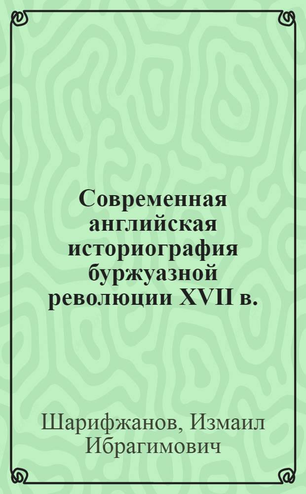 Современная английская историография буржуазной революции XVII в. : Осн. идейно-методол. тенденции и направления : Учеб. пособие
