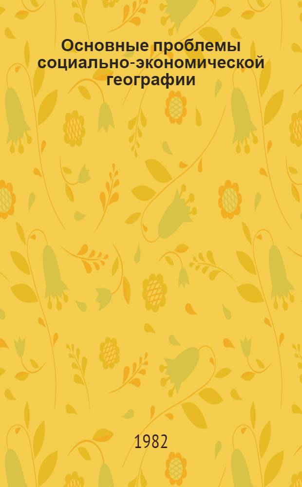 Основные проблемы социально-экономической географии : Учеб. пособие по спецкурсу