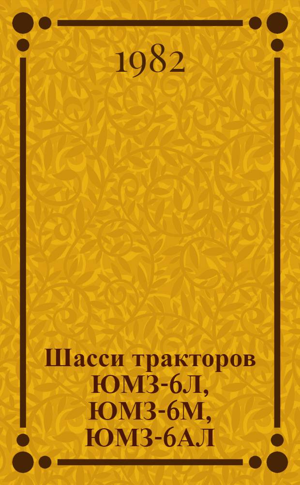 Шасси тракторов ЮМЗ-6Л, ЮМЗ-6М, ЮМЗ-6АЛ : Техн. требования на капит. ремонт : ТК 70.0001.050-81 : Утв. Гл. упр. ремонта и техн. обслуж. Госкомсельхозтехники СССР 28.09.81 : Взамен ТК 70.0001.050-77