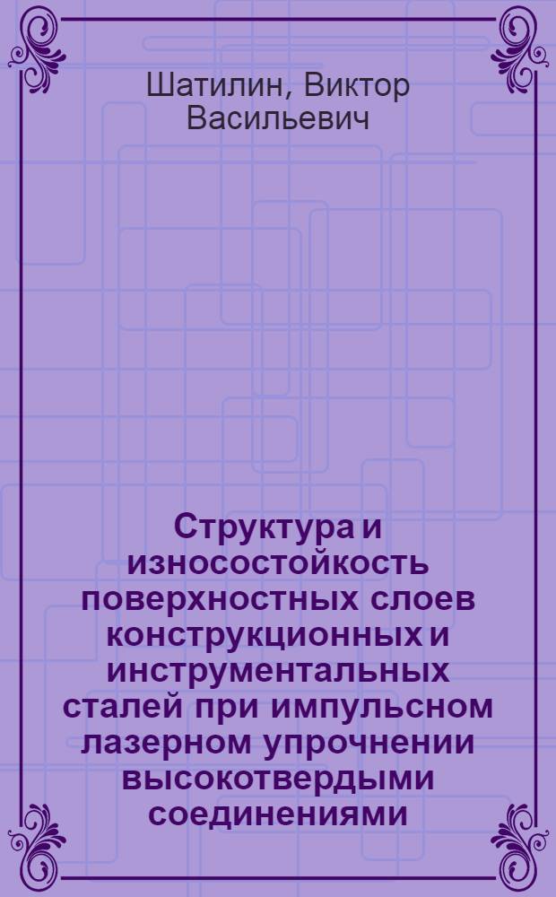 Структура и износостойкость поверхностных слоев конструкционных и инструментальных сталей при импульсном лазерном упрочнении высокотвердыми соединениями : Автореф. дис. на соиск. учен. степ. к. т. н