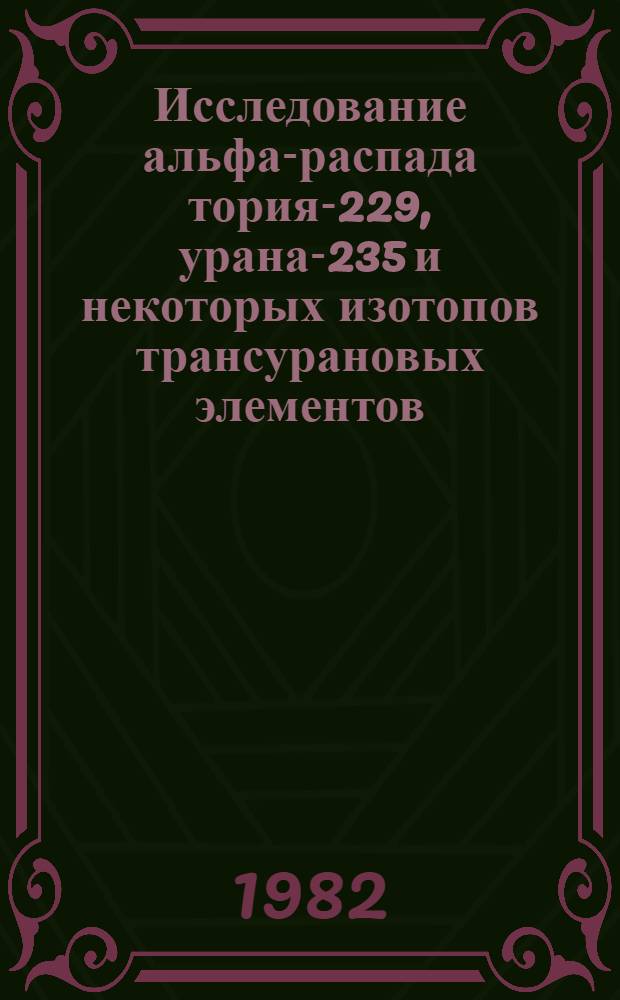 Исследование альфа-распада тория-229, урана-235 и некоторых изотопов трансурановых элементов : Автореф. дис. на соиск. учен. степ. канд. физ.-мат. наук : (01.04.01)