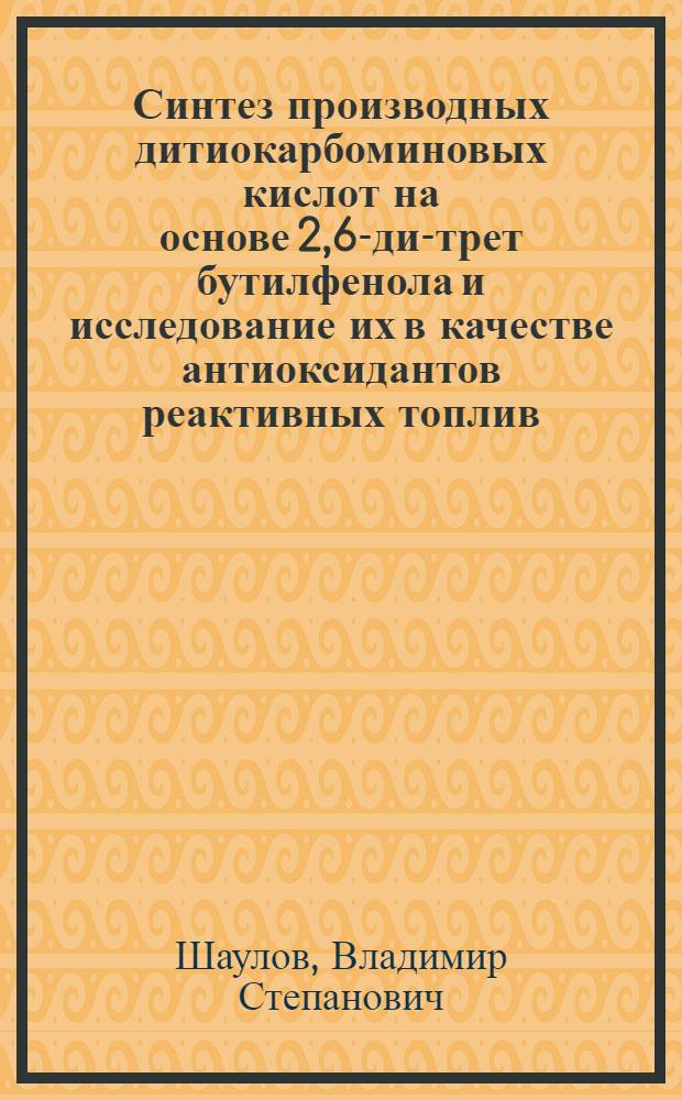 Синтез производных дитиокарбоминовых кислот на основе 2,6-ди-трет бутилфенола и исследование их в качестве антиоксидантов реактивных топлив : Автореф. дис. на соиск. учен. степ. к. х. н