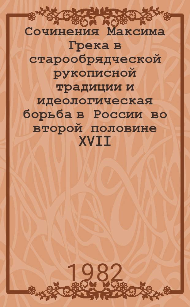 Сочинения Максима Грека в старообрядческой рукописной традиции и идеологическая борьба в России во второй половине XVII - первой половине XVIII вв. : Автореф. дис. на соиск. учен. степ. к. ист. н