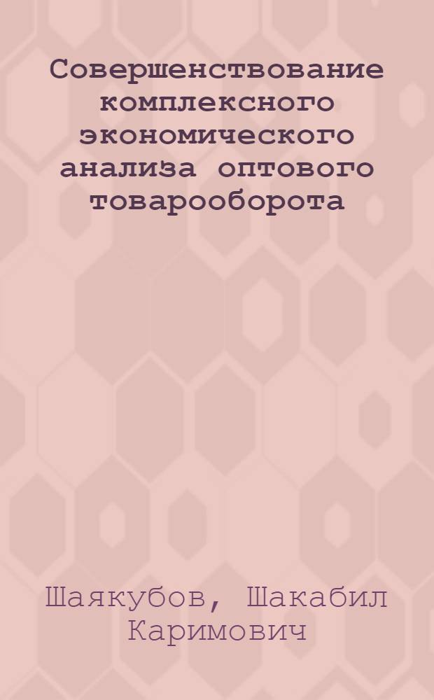 Совершенствование комплексного экономического анализа оптового товарооборота : Автореф. дис. на соиск. учен. степ. канд. экон. наук : (08.00.12)