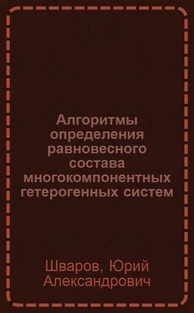 Алгоритмы определения равновесного состава многокомпонентных гетерогенных систем : Автореф. дис. на соиск. учен. степ. канд. геол.-минерал. наук : (04.00.02)