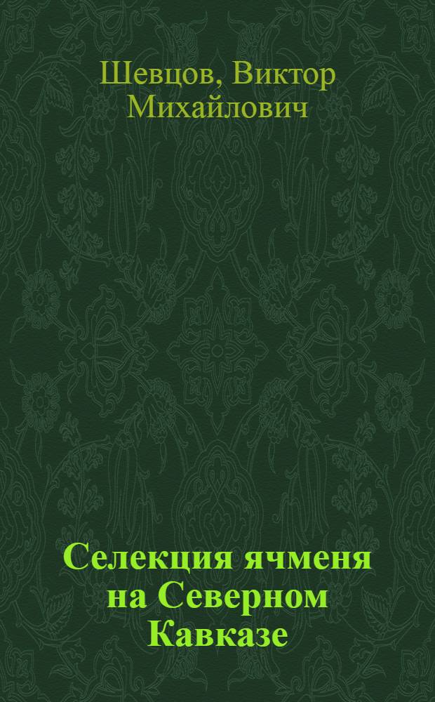 Селекция ячменя на Северном Кавказе : Автореф. дис. на соиск. учен. степ. д-ра с.-х. наук : (06.01.06)