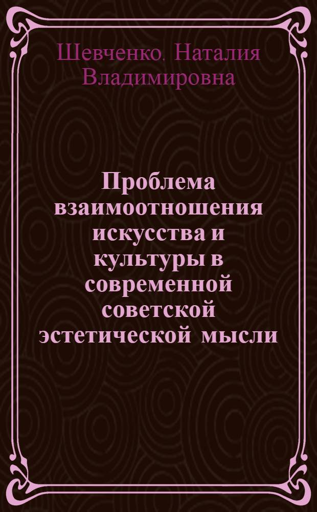 Проблема взаимоотношения искусства и культуры в современной советской эстетической мысли : Автореф. дис. на соиск. учен. степ. канд. филос. наук : (09.00.04)