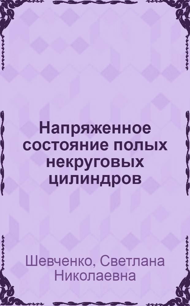 Напряженное состояние полых некруговых цилиндров : Автореф. дис. на соиск. учен. степ. канд. физ.-мат. наук : (01.02.04)
