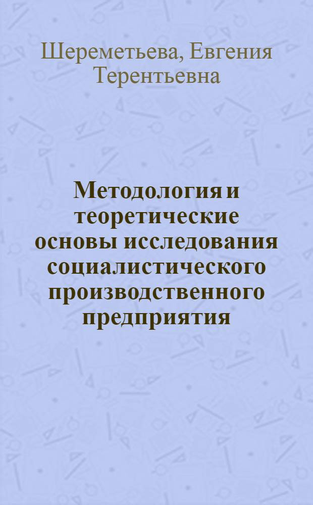 Методология и теоретические основы исследования социалистического производственного предприятия : Автореф. дис. на соиск. учен. степ. канд. экон. наук : (08.00.01)