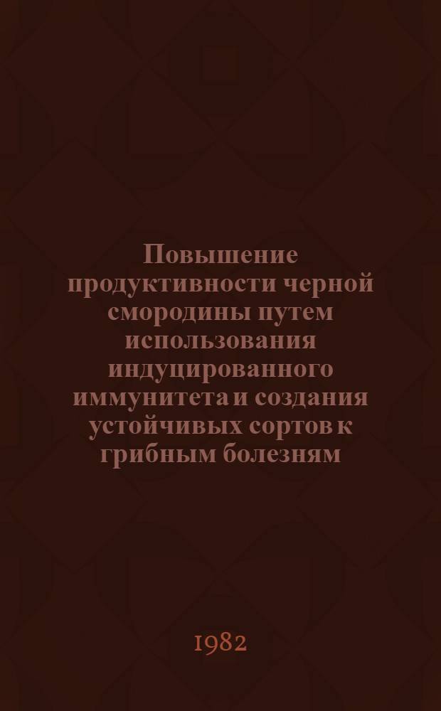 Повышение продуктивности черной смородины путем использования индуцированного иммунитета и создания устойчивых сортов к грибным болезням : Автореф. дис. на соиск. учен. степ. д-ра с.-х. наук : (06.01.11)
