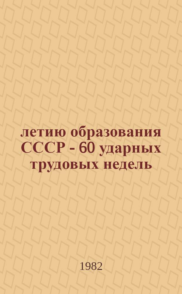 60-летию образования СССР - 60 ударных трудовых недель : (В помощь клуб. работникам) : Метод. пособие