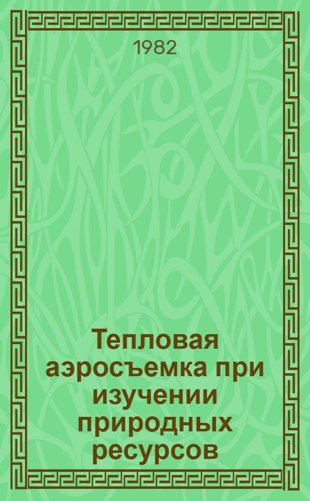 Тепловая аэросъемка при изучении природных ресурсов : Автореф. дис. на соиск. учен. степ. д-ра геол.-минерал. наук : (04.00.12; 04.00.01)