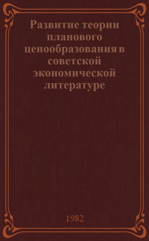 Развитие теории планового ценообразования в советской экономической литературе : Автореф. дис. на соиск. учен. степ. канд. экон. наук : (08.00.01)