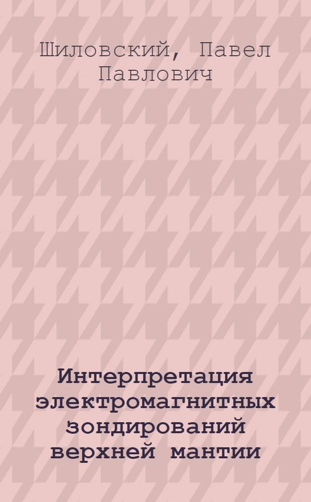 Интерпретация электромагнитных зондирований верхней мантии : Автореф. дис. на соиск. учен. степ. канд. геол.-минерал. наук : (04.00.10)