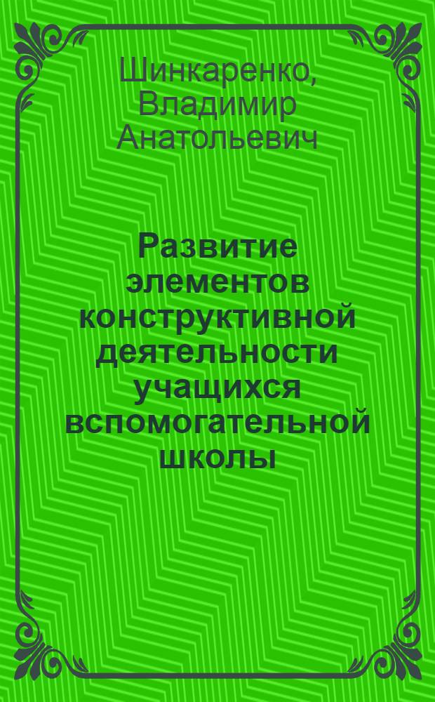 Развитие элементов конструктивной деятельности учащихся вспомогательной школы : Автореф. дис. на соиск. учен. степ. канд. пед. наук : (13.00.03)