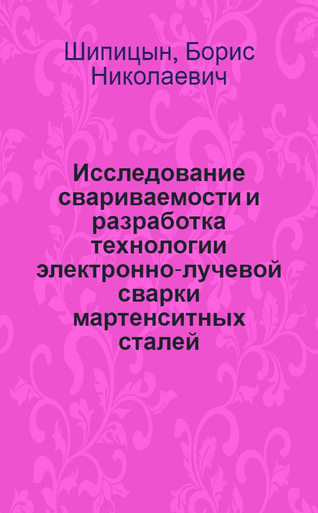 Исследование свариваемости и разработка технологии электронно-лучевой сварки мартенситных сталей : Автореф. дис. на соиск. учен. степ. к. т. н