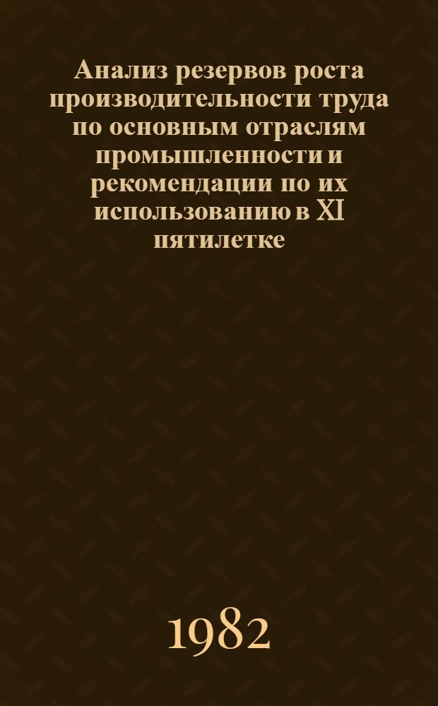 Анализ резервов роста производительности труда по основным отраслям промышленности и рекомендации по их использованию в XI пятилетке : (Доклад)