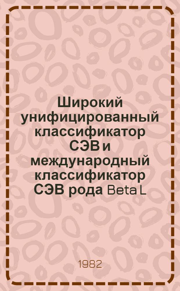 Широкий унифицированный классификатор СЭВ и международный классификатор СЭВ рода Beta L.